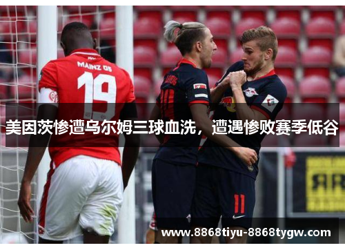 美因茨惨遭乌尔姆三球血洗，遭遇惨败赛季低谷