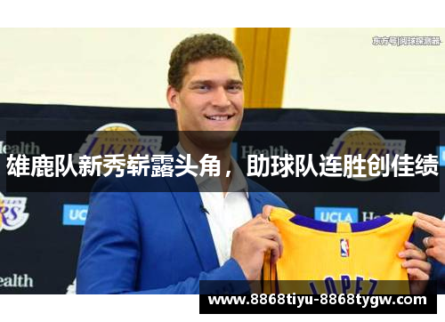 雄鹿队新秀崭露头角，助球队连胜创佳绩