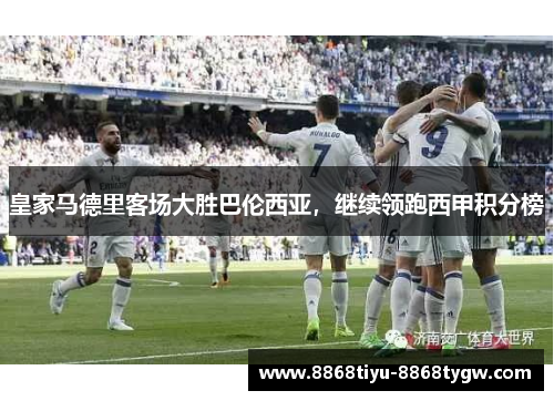 皇家马德里客场大胜巴伦西亚，继续领跑西甲积分榜