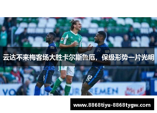 云达不来梅客场大胜卡尔斯鲁厄，保级形势一片光明