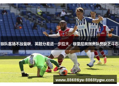 狼队客场不敌曼联，英超分差进一步拉大，穆里尼奥指责队员缺乏斗志