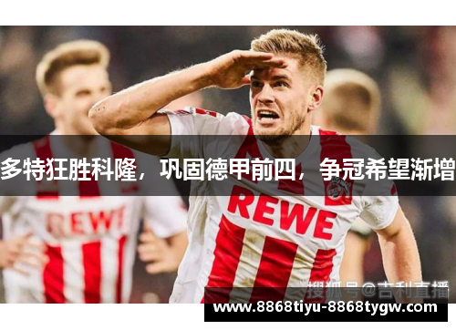 多特狂胜科隆，巩固德甲前四，争冠希望渐增