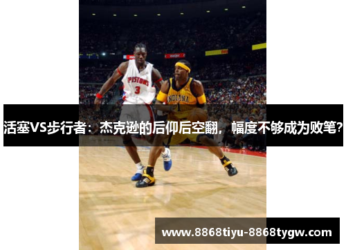 活塞VS步行者：杰克逊的后仰后空翻，幅度不够成为败笔？