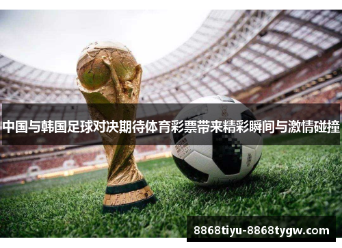 中国与韩国足球对决期待体育彩票带来精彩瞬间与激情碰撞