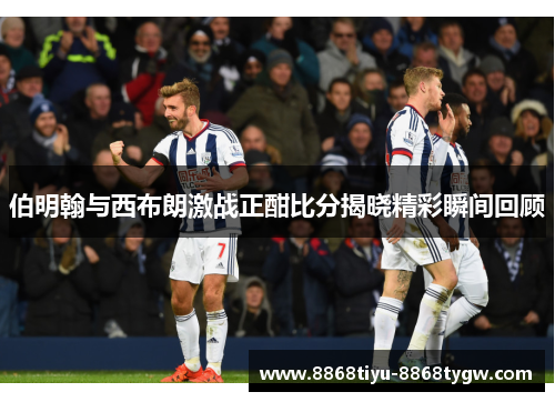 伯明翰与西布朗激战正酣比分揭晓精彩瞬间回顾
