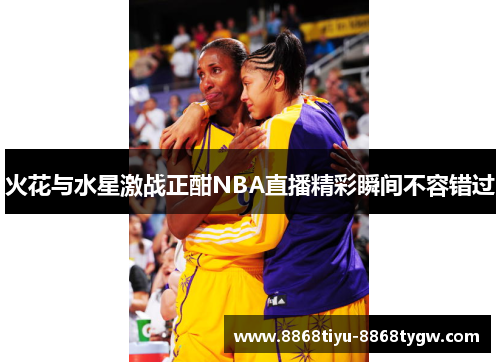 火花与水星激战正酣NBA直播精彩瞬间不容错过