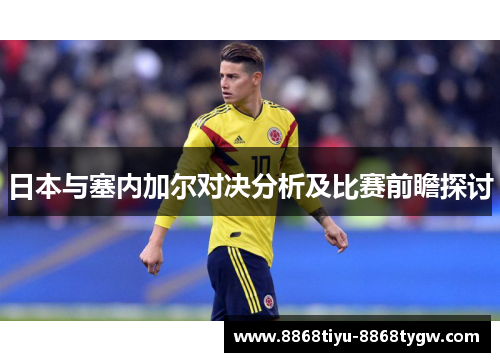 日本与塞内加尔对决分析及比赛前瞻探讨