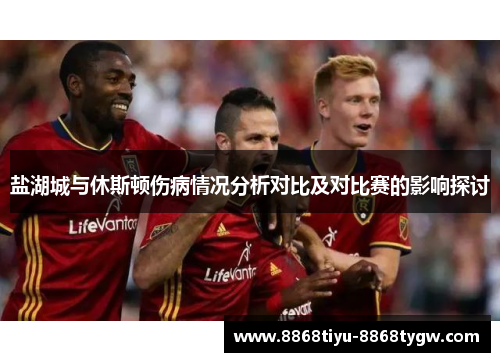盐湖城与休斯顿伤病情况分析对比及对比赛的影响探讨