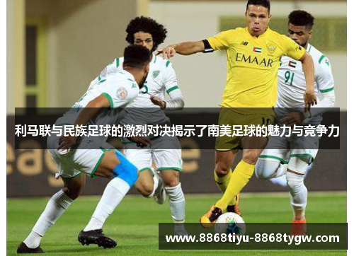 利马联与民族足球的激烈对决揭示了南美足球的魅力与竞争力