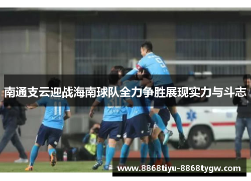南通支云迎战海南球队全力争胜展现实力与斗志