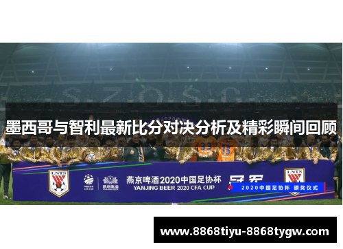 墨西哥与智利最新比分对决分析及精彩瞬间回顾